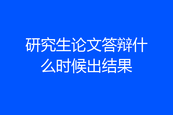 研究生论文答辩什么时候出结果