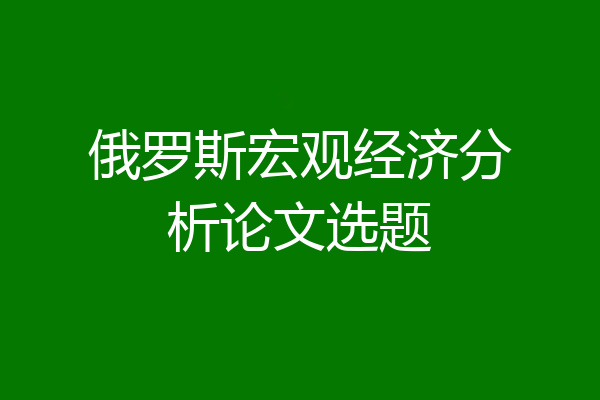 俄罗斯宏观经济分析论文选题
