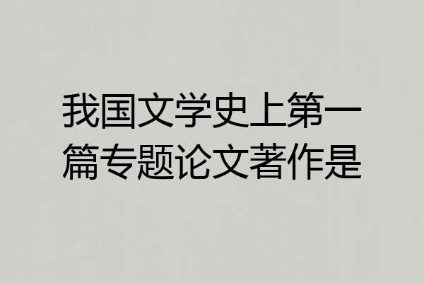 我国文学史上第一篇专题论文著作是