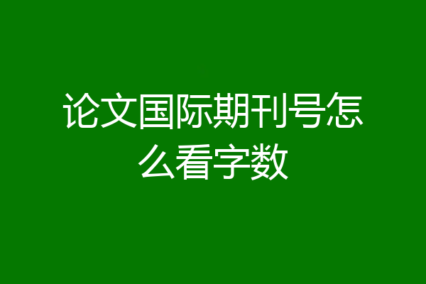 论文国际期刊号怎么看字数