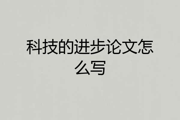 科技的进步论文怎么写