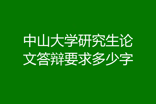 中山大学研究生论文答辩要求多少字