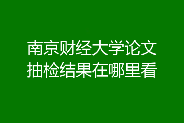 南京财经大学论文抽检结果在哪里看