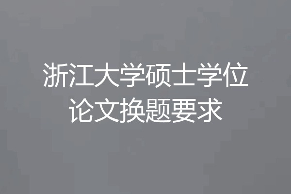 浙江大学硕士学位论文换题要求