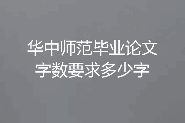 华中师范毕业论文字数要求多少字