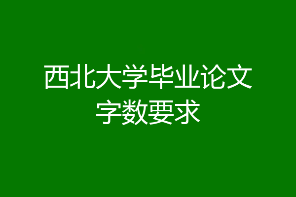 西北大学毕业论文字数要求