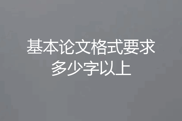 基本论文格式要求多少字以上