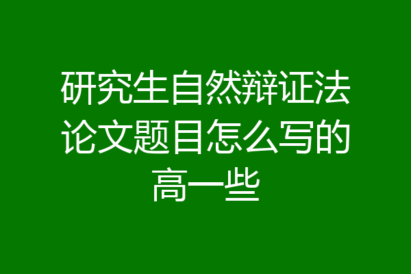 研究生自然辩证法论文题目怎么写的高一些