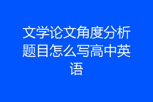 文学论文角度分析题目怎么写高中英语