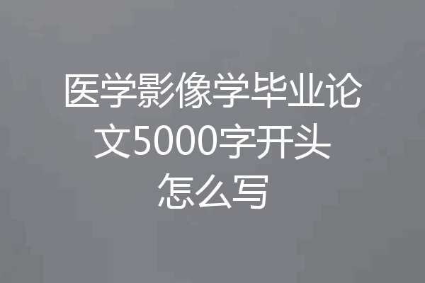 医学影像学毕业论文5000字开头怎么写