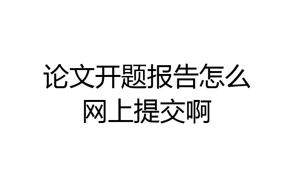 论文开题报告怎么网上提交啊