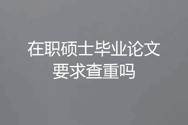 在职硕士毕业论文要求查重吗