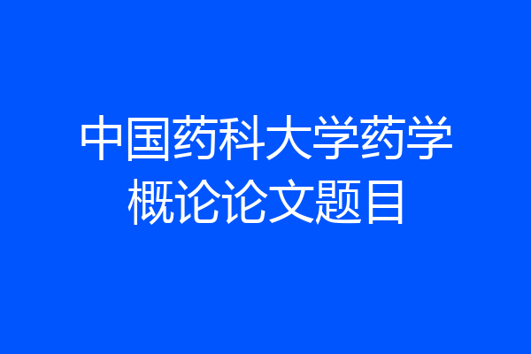中国药科大学药学概论论文题目