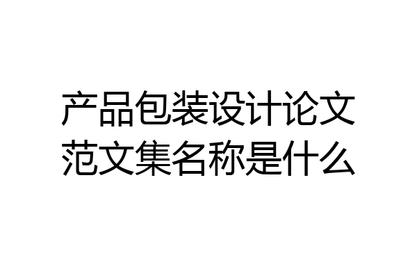 产品包装设计论文范文集名称是什么
