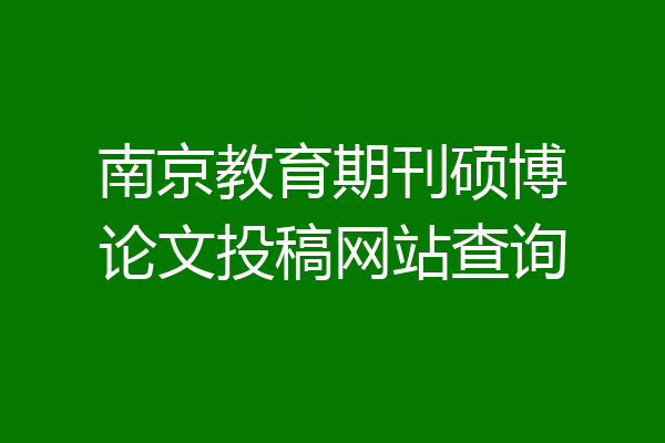 南京教育期刊硕博论文投稿网站查询