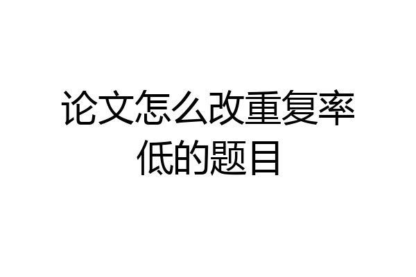 论文怎么改重复率低的题目