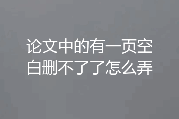 论文中的有一页空白删不了了怎么弄