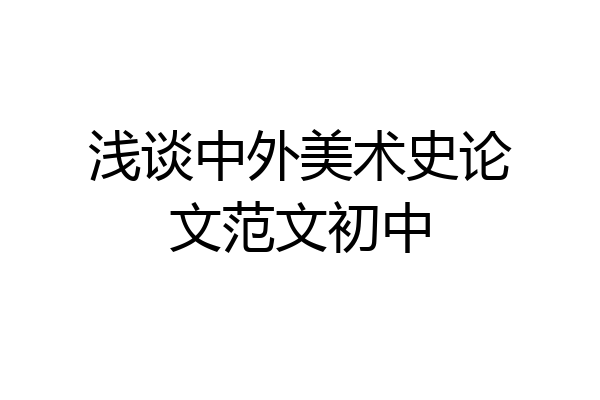 浅谈中外美术史论文范文初中