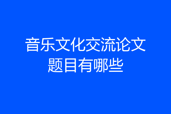 音乐文化交流论文题目有哪些