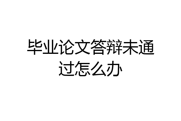 毕业论文答辩未通过怎么办