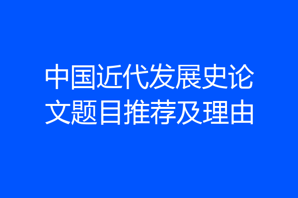 中国近代发展史论文题目推荐及理由