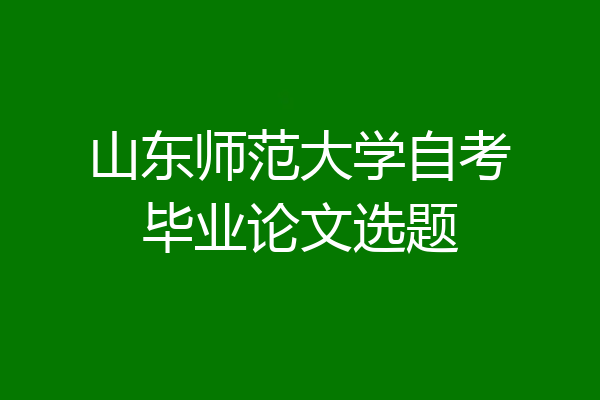 山东师范大学自考毕业论文选题