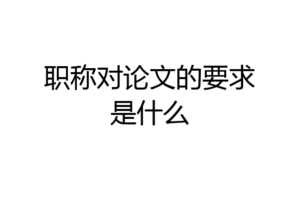 职称对论文的要求是什么