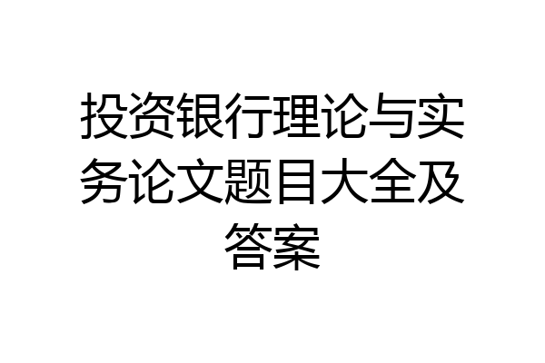 投资银行理论与实务论文题目大全及答案