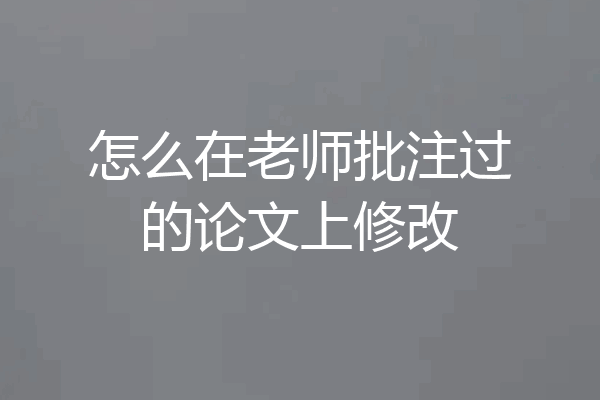 怎么在老师批注过的论文上修改