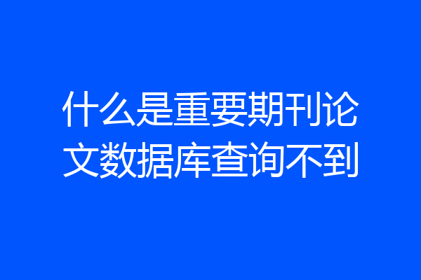 什么是重要期刊论文数据库查询不到