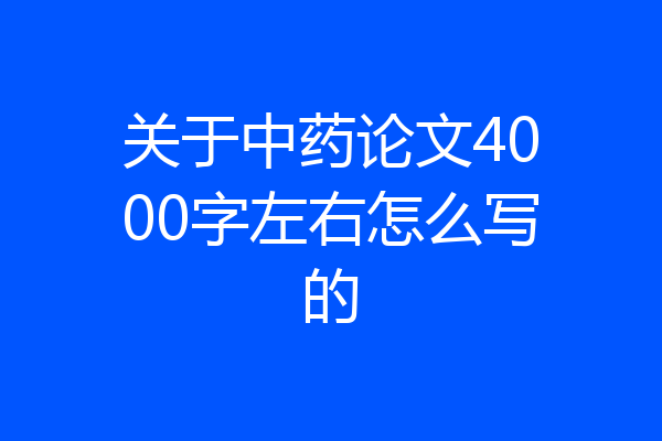 关于中药论文4000字左右怎么写的