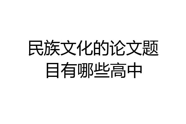 民族文化的论文题目有哪些高中