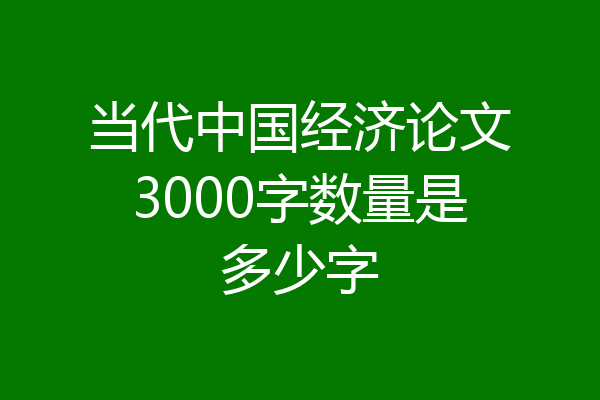 当代中国经济论文3000字数量是多少字