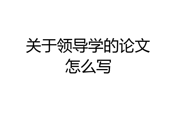 关于领导学的论文怎么写
