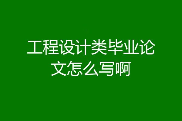 工程设计类毕业论文怎么写啊