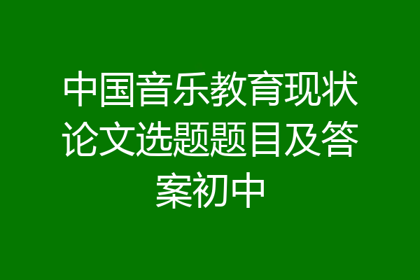 中国音乐教育现状论文选题题目及答案初中