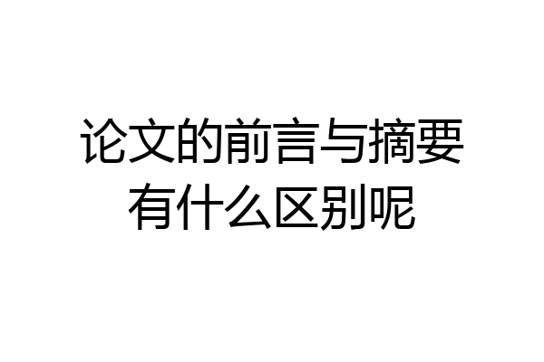 论文的前言与摘要有什么区别呢