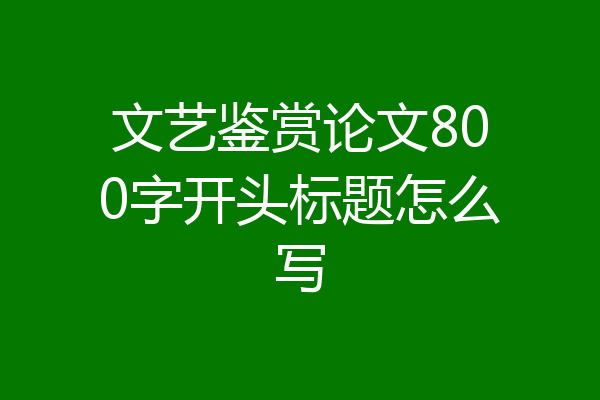 文艺鉴赏论文800字开头标题怎么写