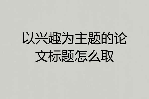 以兴趣为主题的论文标题怎么取