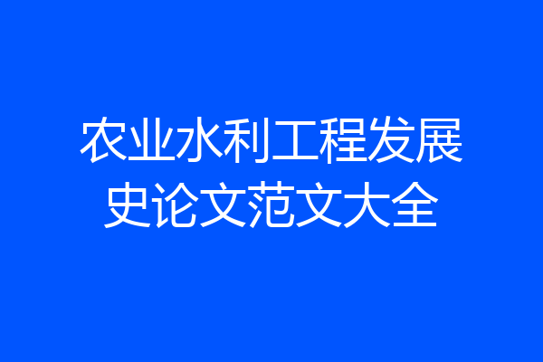 农业水利工程发展史论文范文大全