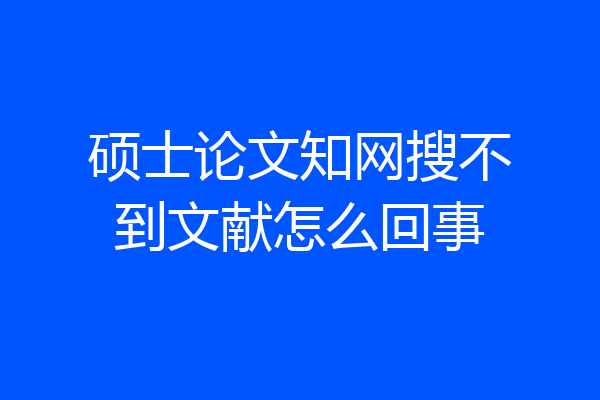硕士论文知网搜不到文献怎么回事