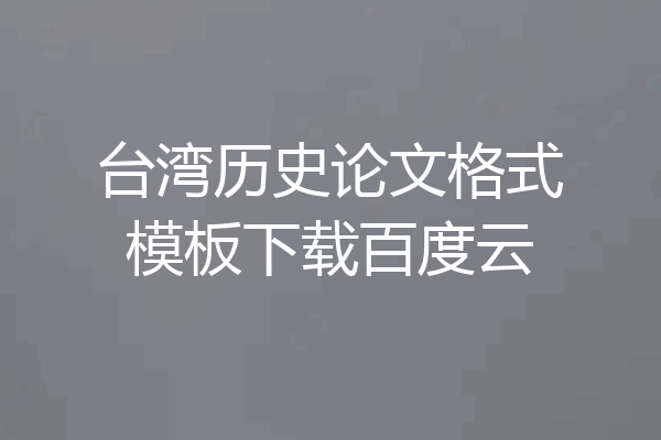 台湾历史论文格式模板下载百度云