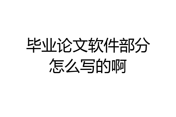 毕业论文软件部分怎么写的啊