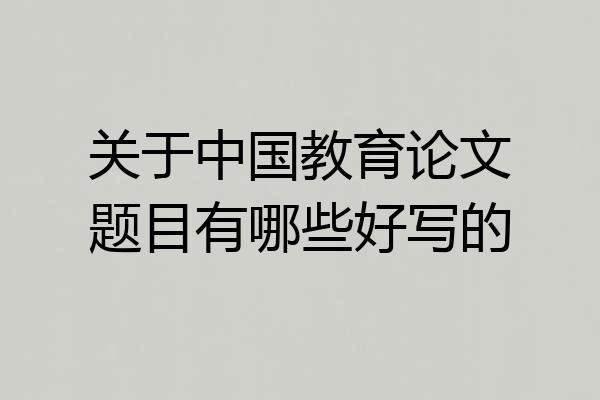 关于中国教育论文题目有哪些好写的