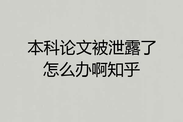 本科论文被泄露了怎么办啊知乎