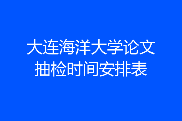 大连海洋大学论文抽检时间安排表