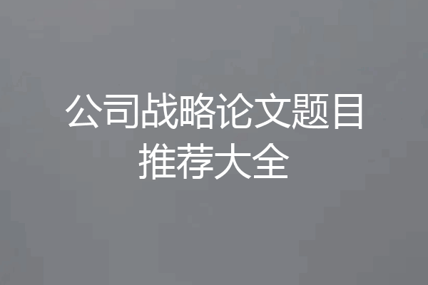 公司战略论文题目推荐大全