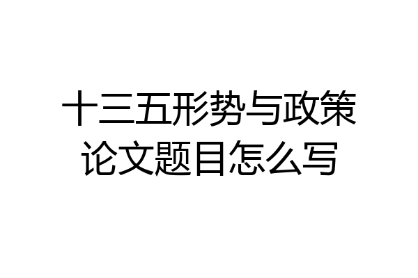 十三五形势与政策论文题目怎么写
