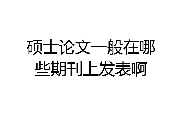硕士论文一般在哪些期刊上发表啊