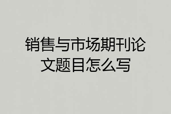 销售与市场期刊论文题目怎么写